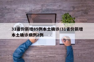 31省份新增85例本土确诊/31省份新增本土确诊病例2例