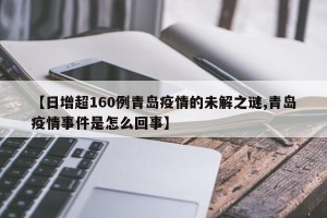 【日增超160例青岛疫情的未解之谜,青岛疫情事件是怎么回事】