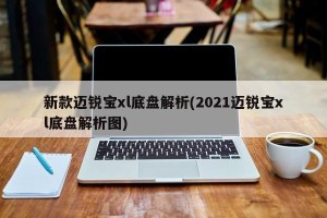新款迈锐宝xl底盘解析(2021迈锐宝xl底盘解析图)