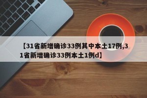 【31省新增确诊33例其中本土17例,31省新增确诊33例本土1例d】
