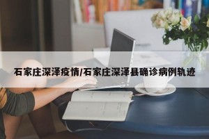 石家庄深泽疫情/石家庄深泽县确诊病例轨迹