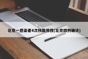 北京一感染者4次核酸阴性(北京四例确诊)