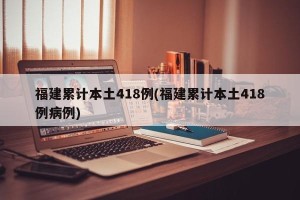 福建累计本土418例(福建累计本土418例病例)