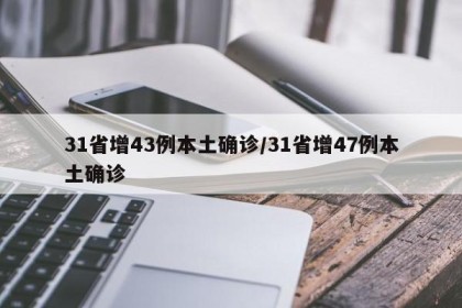 31省增43例本土确诊/31省增47例本土确诊