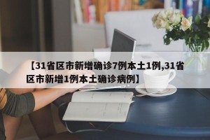 【31省区市新增确诊7例本土1例,31省区市新增1例本土确诊病例】