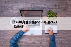 c260l奔驰价格(c260奔驰2021款价格)