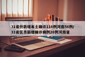 31省份新增本土确诊116例河南56例/31省区市新增确诊病例20例河南省