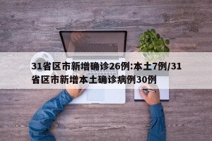 31省区市新增确诊26例:本土7例/31省区市新增本土确诊病例30例