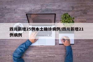 四川新增25例本土确诊病例/四川新增21例病例