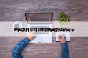 新闻案件跟踪/跟踪新闻后续的app
