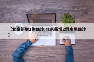 【北京新增2例确诊,北京新增2例本地确诊】