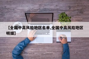 【全国中高风险地区名单,全国中高风险地区明细】