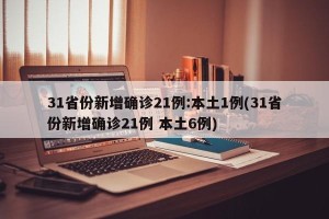 31省份新增确诊21例:本土1例(31省份新增确诊21例 本土6例)