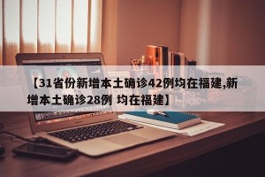 【31省份新增本土确诊42例均在福建,新增本土确诊28例 均在福建】