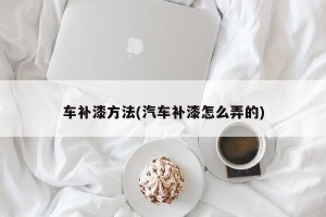车补漆方法(汽车补漆怎么弄的)
