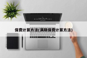 保费计算方法(满期保费计算方法)