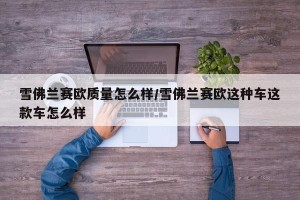 雪佛兰赛欧质量怎么样/雪佛兰赛欧这种车这款车怎么样