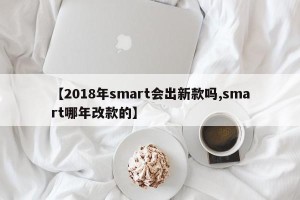 【2018年smart会出新款吗,smart哪年改款的】