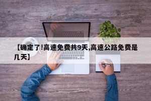 【确定了!高速免费共9天,高速公路免费是几天】