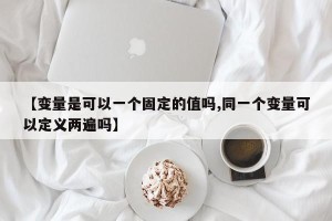 【变量是可以一个固定的值吗,同一个变量可以定义两遍吗】