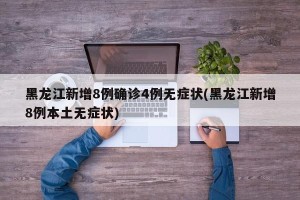 黑龙江新增8例确诊4例无症状(黑龙江新增8例本土无症状)
