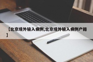 【北京境外输入病例,北京境外输入病例户籍】