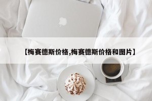 【梅赛德斯价格,梅赛德斯价格和图片】