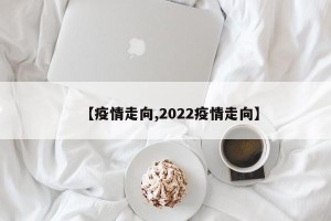 【疫情走向,2022疫情走向】