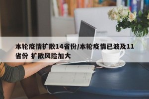 本轮疫情扩散14省份/本轮疫情已波及11省份 扩散风险加大