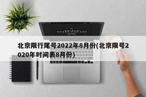 北京限行尾号2022年8月份(北京限号2020年时间表8月份)