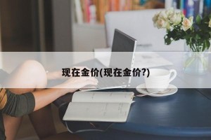 现在金价(现在金价?)