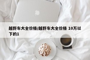 越野车大全价格/越野车大全价格 10万以下的1