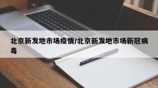 北京新发地市场疫情/北京新发地市场新冠病毒