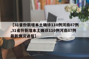 【31省份新增本土确诊110例河南87例,31省份新增本土确诊110例河南87例最新情况通报】