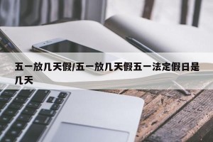 五一放几天假/五一放几天假五一法定假日是几天