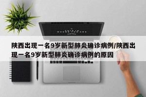 陕西出现一名9岁新型肺炎确诊病例/陕西出现一名9岁新型肺炎确诊病例的原因