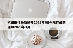 杭州限行最新通知2023年/杭州限行最新通知2023年3月