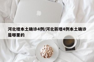 河北增本土确诊4例/河北新增4例本土确诊是哪里的