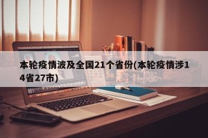 本轮疫情波及全国21个省份(本轮疫情涉14省27市)