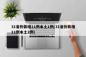 31省份新增11例本土1例(31省份新增11例本土2例)