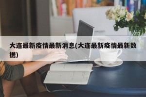 大连最新疫情最新消息(大连最新疫情最新数据)