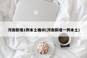 河南新增1例本土确诊(河南新增一例本土)