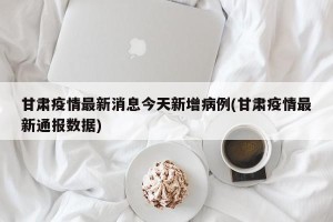 甘肃疫情最新消息今天新增病例(甘肃疫情最新通报数据)