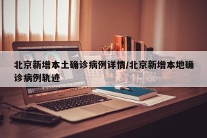 北京新增本土确诊病例详情/北京新增本地确诊病例轨迹