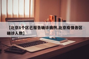 【北京8个区已报告确诊病例,北京疫情各区确诊人数】