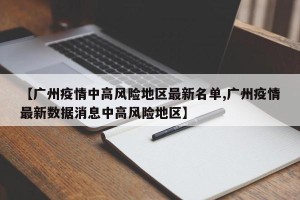 【广州疫情中高风险地区最新名单,广州疫情最新数据消息中高风险地区】