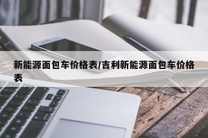 新能源面包车价格表/吉利新能源面包车价格表