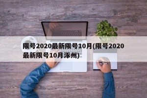 限号2020最新限号10月(限号2020最新限号10月涿州)