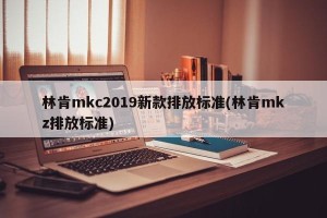 林肯mkc2019新款排放标准(林肯mkz排放标准)