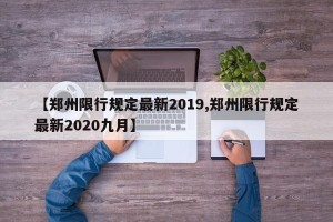 【郑州限行规定最新2019,郑州限行规定最新2020九月】